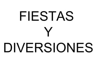 FIESTAS
Y
DIVERSIONES

 