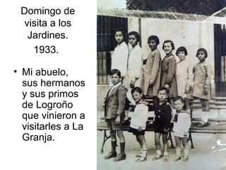 Domingo de
visita a los
Jardines.
1933.
• Mi abuelo,
sus hermanos
y sus primos
de Logroño
que vinieron a
visitarles a La
Granja.

 