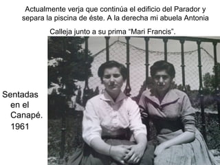 Actualmente verja que continúa el edificio del Parador y
separa la piscina de éste. A la derecha mi abuela Antonia
Calleja junto a su prima “Mari Francis”.

Sentadas
en el
Canapé.
1961

 