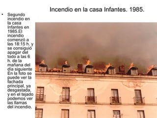 •

Segundo
incendio en
la casa
Infantes en
1985.El
incendio
comenzó a
las 18:15 h. y
se consiguió
apagar del
todo a las 6
h. de la
mañana del
día siguiente
En la foto se
puede ver la
fachada
principal, ya
desgastada,
y en el tejado
podemos ver
las llamas
del incendio.

Incendio en la casa Infantes. 1985.

 