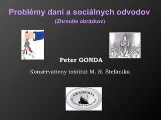 Peter GONDA
Konzervatívny inštitút M. R. Štefánika
Problémy daní a sociálnych odvodov
(Zhrnutie obrázkov)
 
