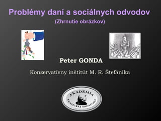 Peter GONDA
Konzervatívny inštitút M. R. Štefánika
Problémy daní a sociálnych odvodov
(Zhrnutie obrázkov)
 