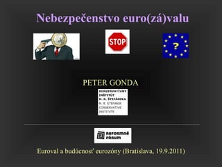 Nebezpečenstvo euro(zá)valu     Euroval a budúcnosť eurozóny (Bratislava, 19.9.2011) PETER GONDA   