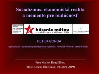 Socializmus: ekonomická realita
a memento pre budúcnosť
Free Market Road Show
(Hotel Devín, Bratislava, 10. apríl 2019)
PETER GONDA
(spoluautori spoločného podkladového výskumu: Radovan Potočár, Jakub Šimek)
 
