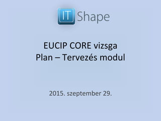 EUCIP CORE vizsga
Plan – Tervezés modul
2015. szeptember 29.
 