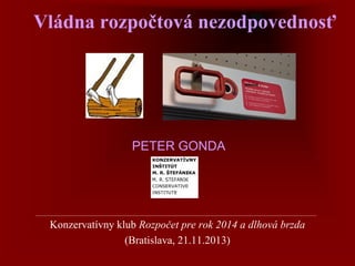 Vládna rozpočtová nezodpovednosť

PETER GONDA

Konzervatívny klub Rozpočet pre rok 2014 a dlhová brzda
(Bratislava, 21.11.2013)

 