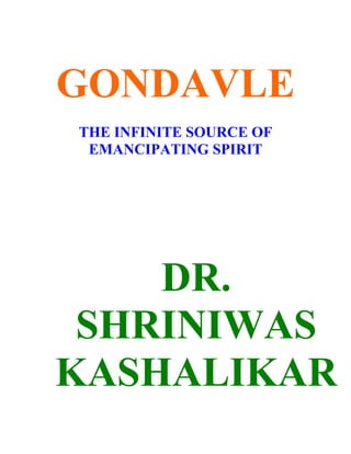 GONDAVLE
THE INFINITE SOURCE OF
 EMANCIPATING SPIRIT




    DR.
 SHRINIWAS
KASHALIKAR
 