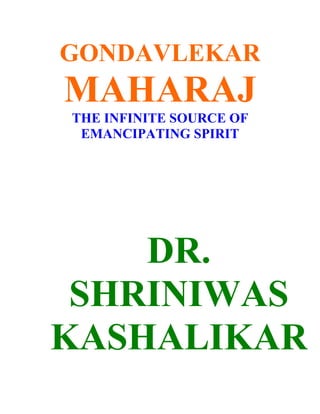 GONDAVLEKAR
MAHARAJ
THE INFINITE SOURCE OF
 EMANCIPATING SPIRIT




    DR.
 SHRINIWAS
KASHALIKAR
 