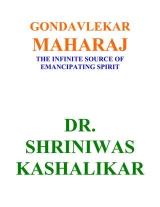 GONDAVLEKAR
 MAHARAJ
 THE INFINITE SOURCE OF
  EMANCIPATING SPIRIT




    DR.
 SHRINIWAS
KASHALIKAR
 