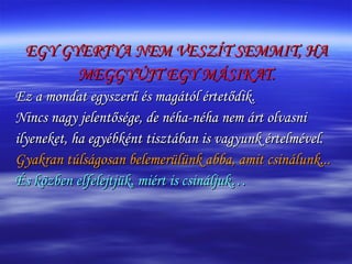 EGY GYERTYA NEM VESZÍT SEMMIT, HA MEGGYÚJT EGY MÁSIKAT. Ez a mondat egyszerű és magától értetődik. Nincs nagy jelentősége, de néha-néha nem árt olvasni  ilyeneket, ha egyébként tisztában is vagyunk értelmével.  Gyakran túlságosan belemerülünk abba, amit csinálunk...   És közben elfelejtjük, miért is csináljuk… 