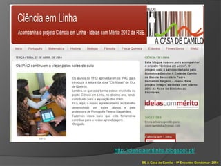 BE A Casa de Camilo – 9º Encontro Gondomar- 2014
http://cienciaemlinha.blogspot.pt/
 