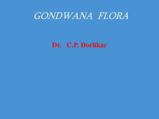 Dr. C.P. Dorlikar
GONDWANA FLORA
 