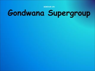 SEMINAR ON
Gondwana Supergroup
 