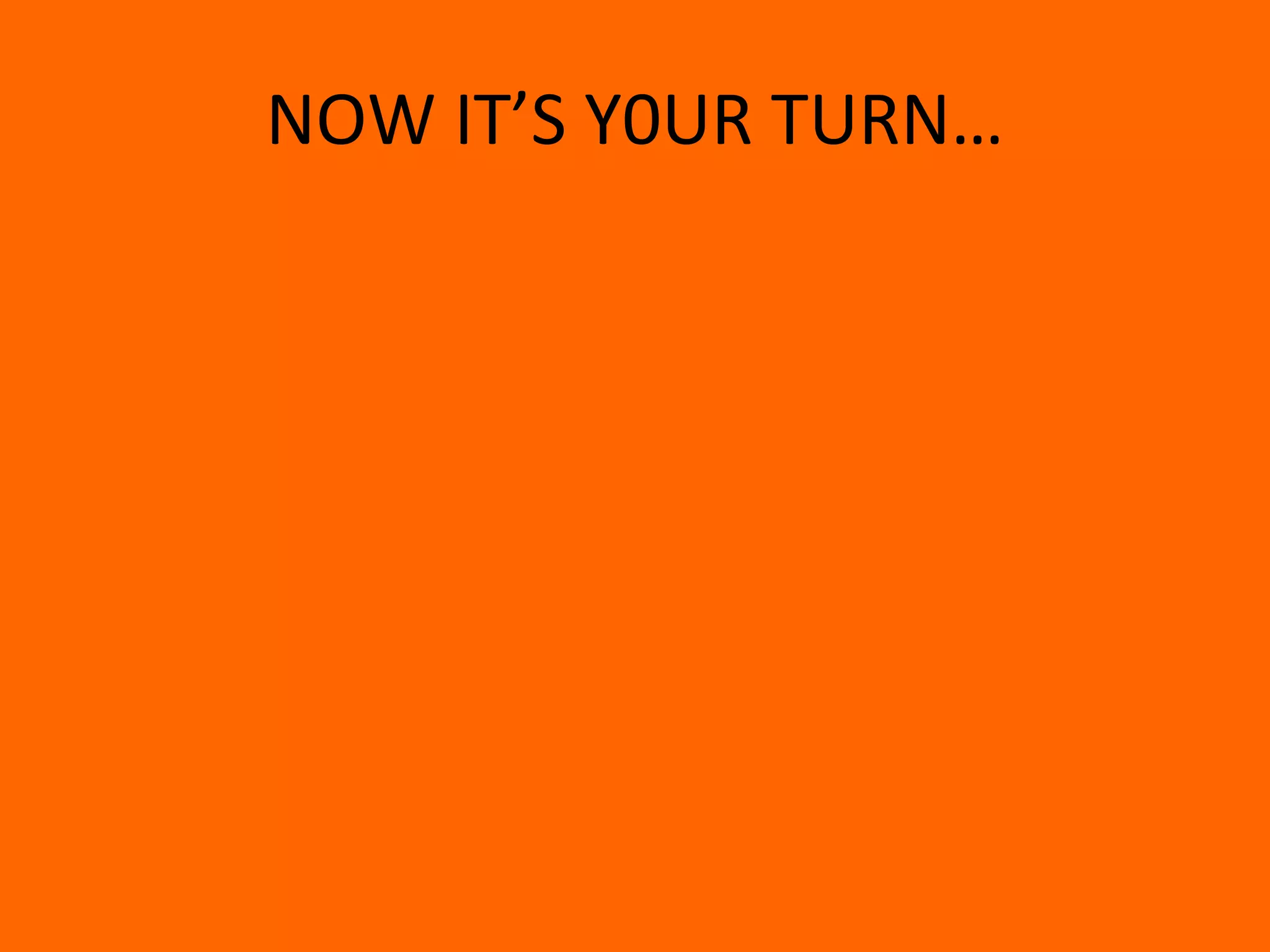 NOW IT’S Y0UR TURN…