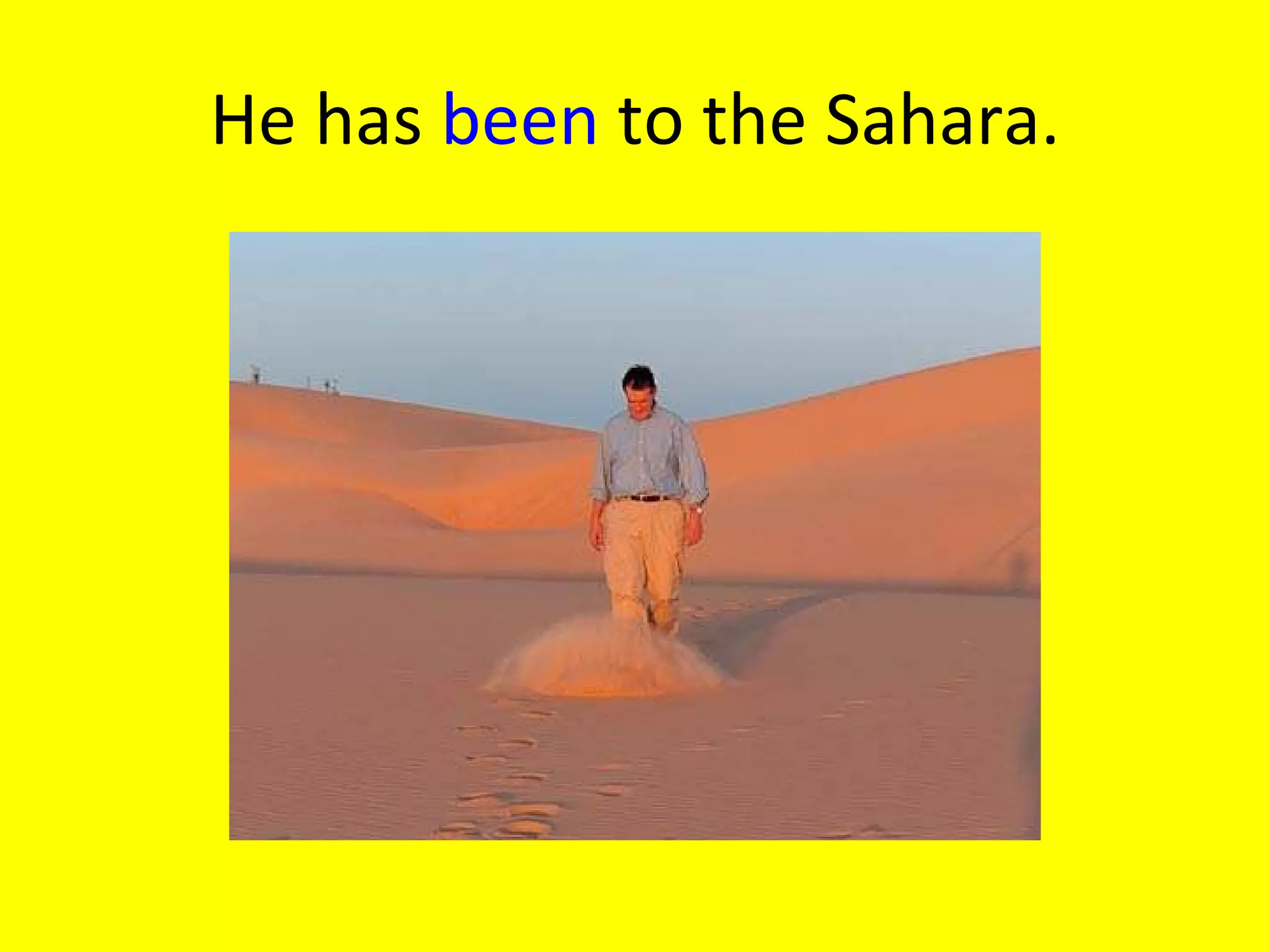 He has been to the Sahara.
