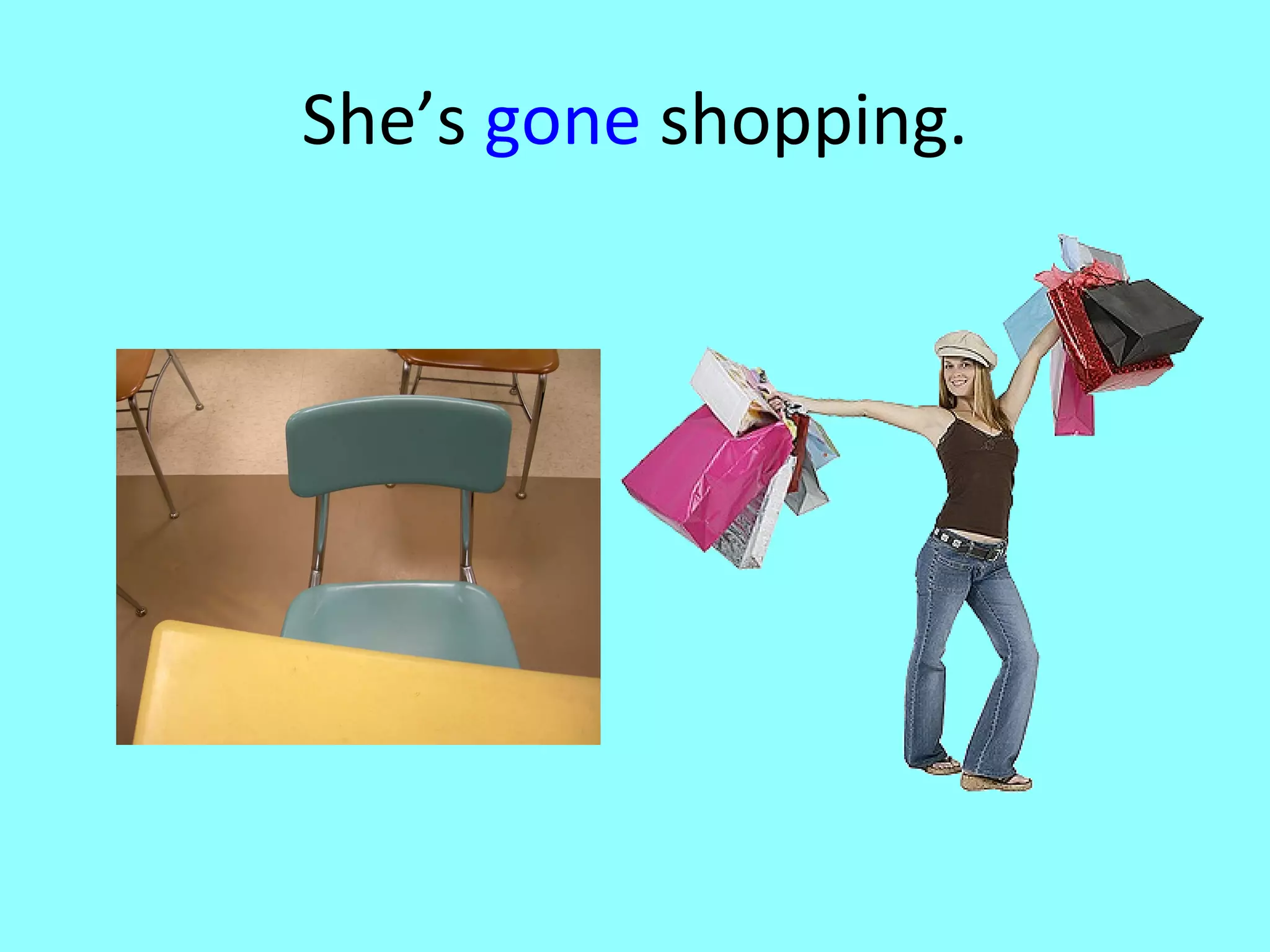 She’s gone shopping.