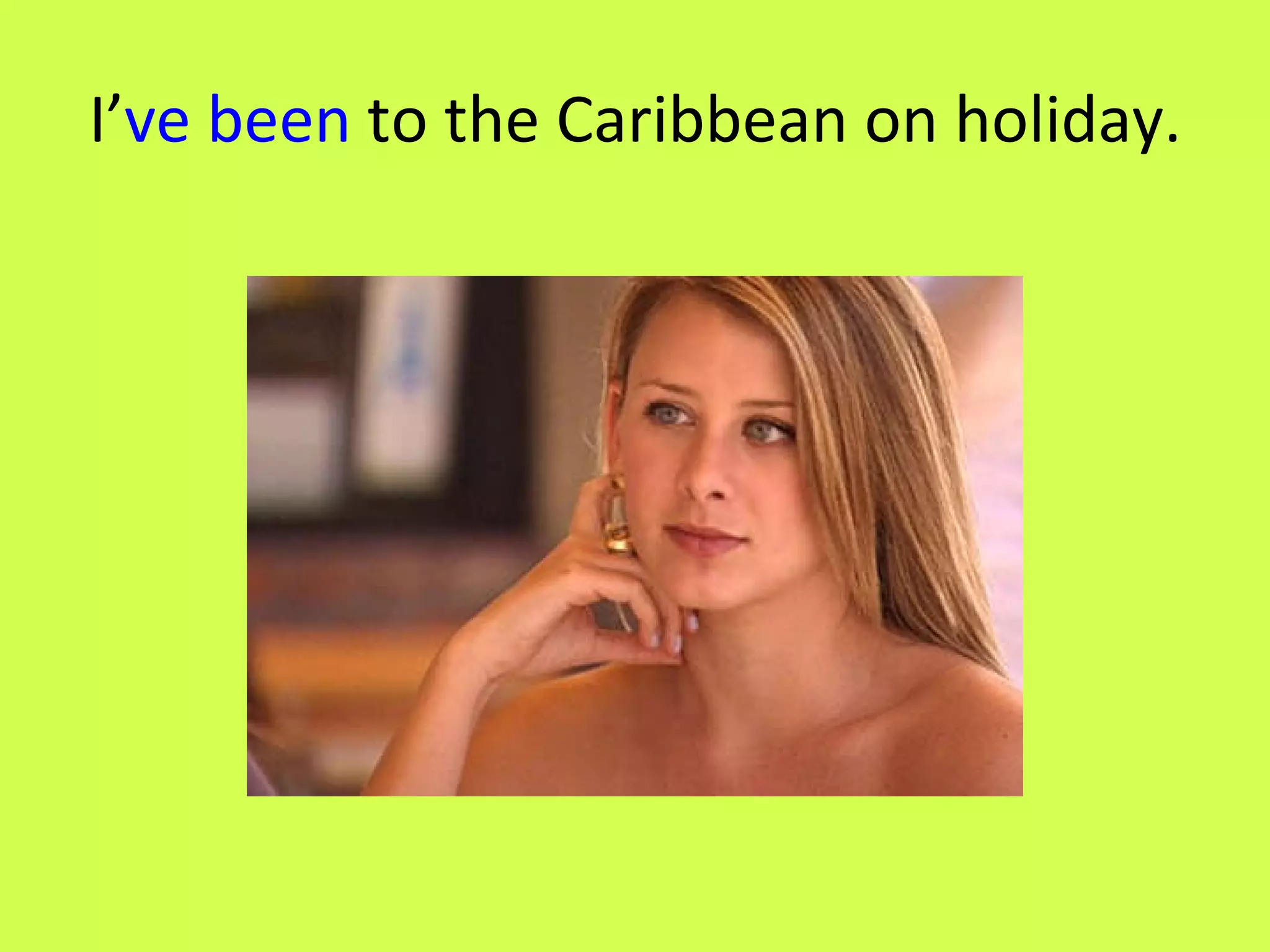 I’ ve been to the Caribbean on holiday.