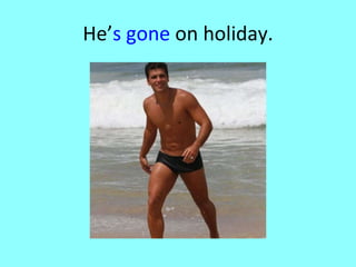 He’ s gone  on holiday. 