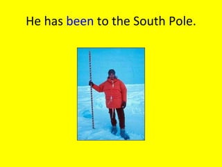 He has  been  to the South Pole. 