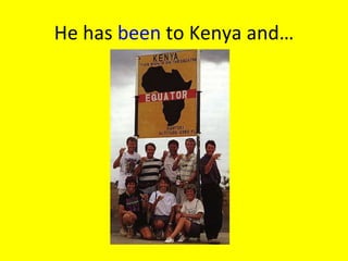 He has  been  to Kenya and… 