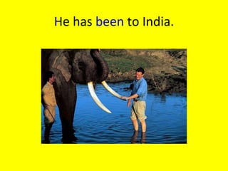 He has  been  to India. 