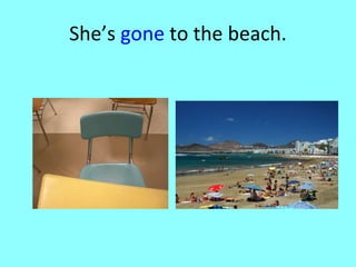 She’s  gone  to the beach. 