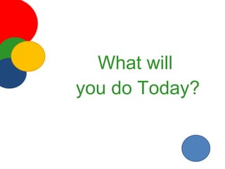 What will  you do Today? 