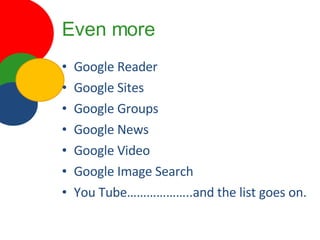 Even more Google Reader Google Sites Google Groups Google News Google Video Google Image Search You Tube………………..and the list goes on. 