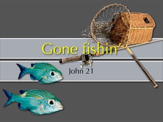 Gone ﬁshin’
   John 21
 