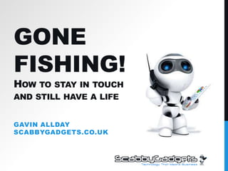 Gone Fishing!How to stay in touch and still have a life Gavin AlldayScabbyGadgets.co.uk 