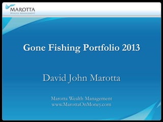 Gone Fishing Portfolio 2013


    David John Marotta
      Marotta Wealth Management
      www.MarottaOnMoney.com
 