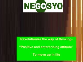 Revolutionize the way of thinking- “ Positive and enterprising attitude” To move up in life 