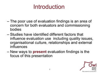 Introduction

– The poor use of evaluation findings is an area of
  concern for both evaluators and commissioning
  bodies...