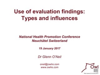 Use of evaluation findings:
Types and influences
National Health Promotion Conference
Neuchâtel Switzerland
19 January 2017
Dr Glenn O’Neil
oneil@owlre.com
www.owlre.com
 