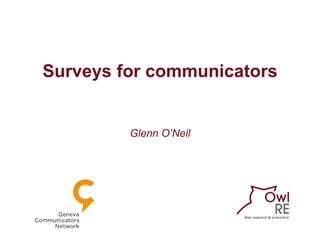 Surveys for communicators
Glenn O’Neil
 