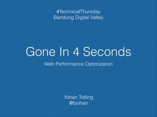 #TechnicalThursday
Bandung Digital Valley

Gone In 4 Seconds
Web Performance Optimization

Yohan Totting
@tyohan

 