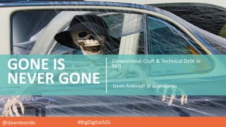 @dawnieando #BigDigitalADL
Generational	
  Cruft	
  &	
  Technical	
  Debt	
  in	
  
SEOGONE	
  IS	
  
NEVER	
  GONE Dawn	
  Anderson	
  @	
  dawnieando
 