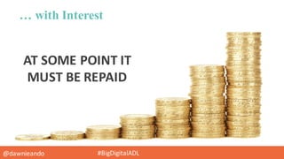 @dawnieando #BigDigitalADL
… with Interest
AT	
  SOME	
  POINT	
  IT	
  
MUST	
  BE	
  REPAID
 