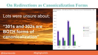 @dawnieando #BigDigitalADL
On Redirections as Canonicalization Forms
Lots  were  unsure  about;;
“301s  and  302s  are  
B...