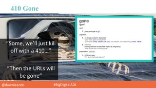 @dawnieando #BigDigitalADL
410 Gone
§ “Some,	
  we’ll	
  just	
  kill	
  
off	
  with	
  a	
  410…”
§ “Then	
  the	
  URLs	
  will	
  
be	
  gone”
 