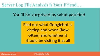 @dawnieando #BigDigitalADL
Server Log FileAnalysis is Your Friend…
You’ll	
  be	
  surprised	
  by	
  what	
  you	
  find
...