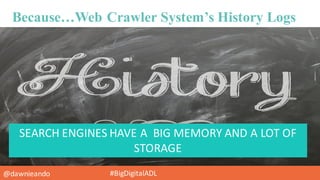 @dawnieando #BigDigitalADL
Because…Web Crawler System’s History Logs
SEARCH	
  ENGINES	
  HAVE	
  A	
  	
  BIG	
  MEMORY	
  AND	
  A	
  LOT	
  OF	
  
STORAGE
 