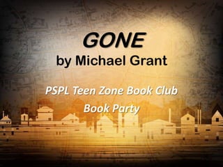GONE
 by Michael Grant

PSPL Teen Zone Book Club
       Book Party
 
