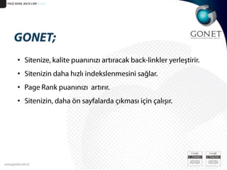 PAGE-RANK, BACK-LİNK 51/25GONET;Sitenize, kalite puanınızı artıracak back-linkler yerleştirir. Sitenizin daha hızlı indekslenmesini sağlar.Page Rank puanınızı  artırır.Sitenizin, daha ön sayfalarda çıkması için çalışır.