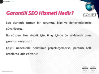 GONET  51/40Gonet’ten SEO Hizmeti Almanın Temel Avantajları Nelerdir?Gonet; Google arama motoru algoritmasının nasıl çalıştığı hakkında rakiplerinden daha detaylı bilgiye sahiptir. Çünkü; 10 yıla yakın bir süredir, Google ile çalışan, Google Adwords Quality Certificate ve Google Analytics Authorized Consultant sertifikası sahibi uzman bir kurumdur.  