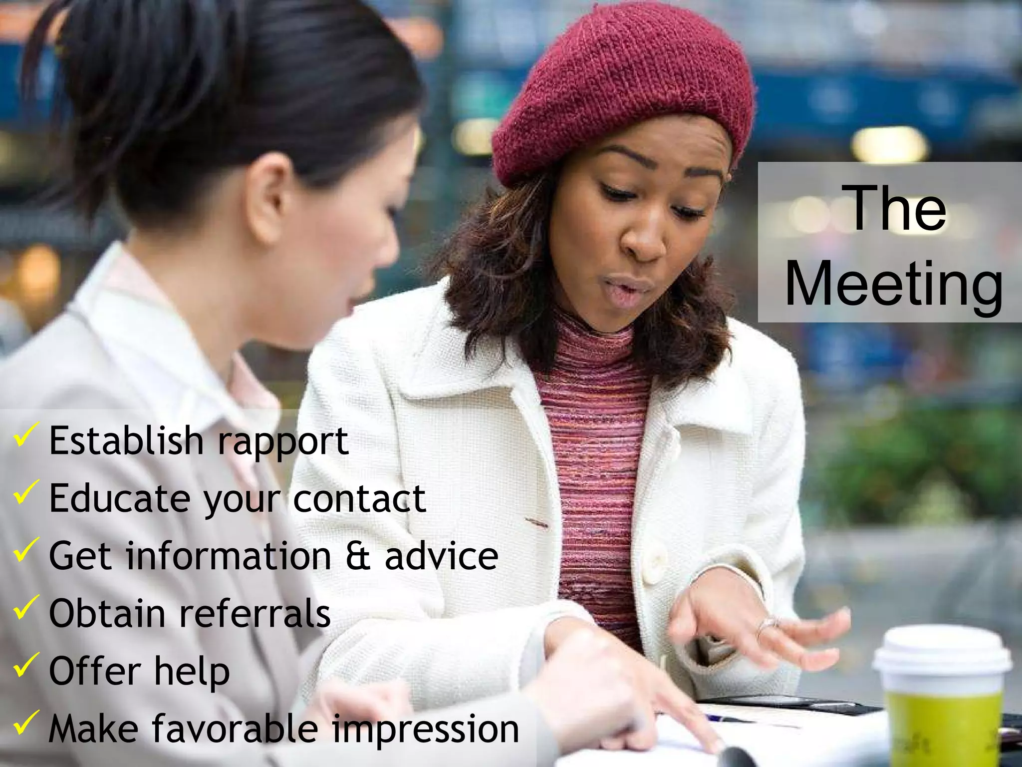 Establish rapport Educate your contact Get information & advice Obtain referrals Offer help Make favorable impression The Meeting 