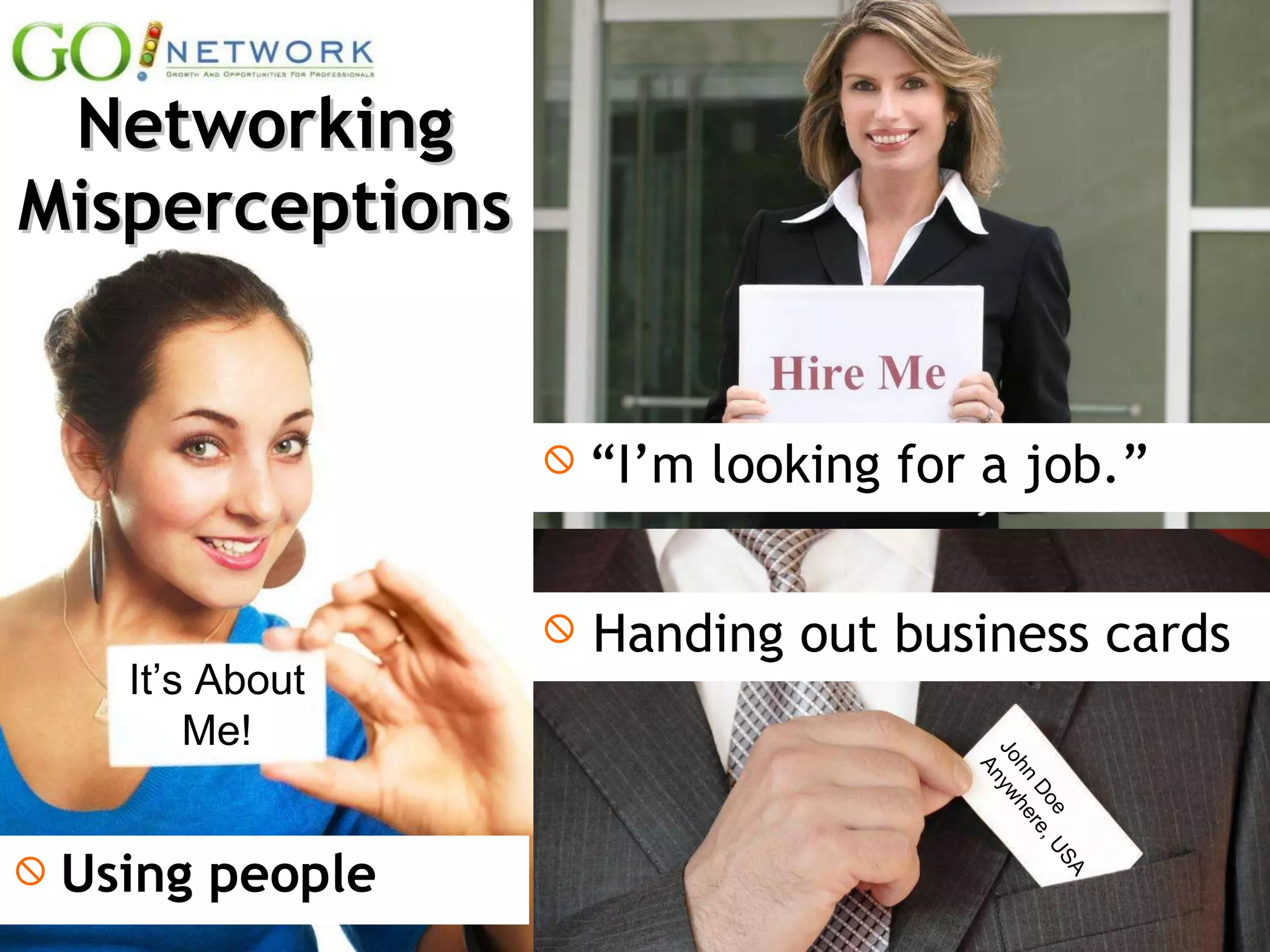 Using people Networking Misperceptions It’s About Me! “ I’m looking for a job.” Handing out business cards John Doe Anywhere, USA 