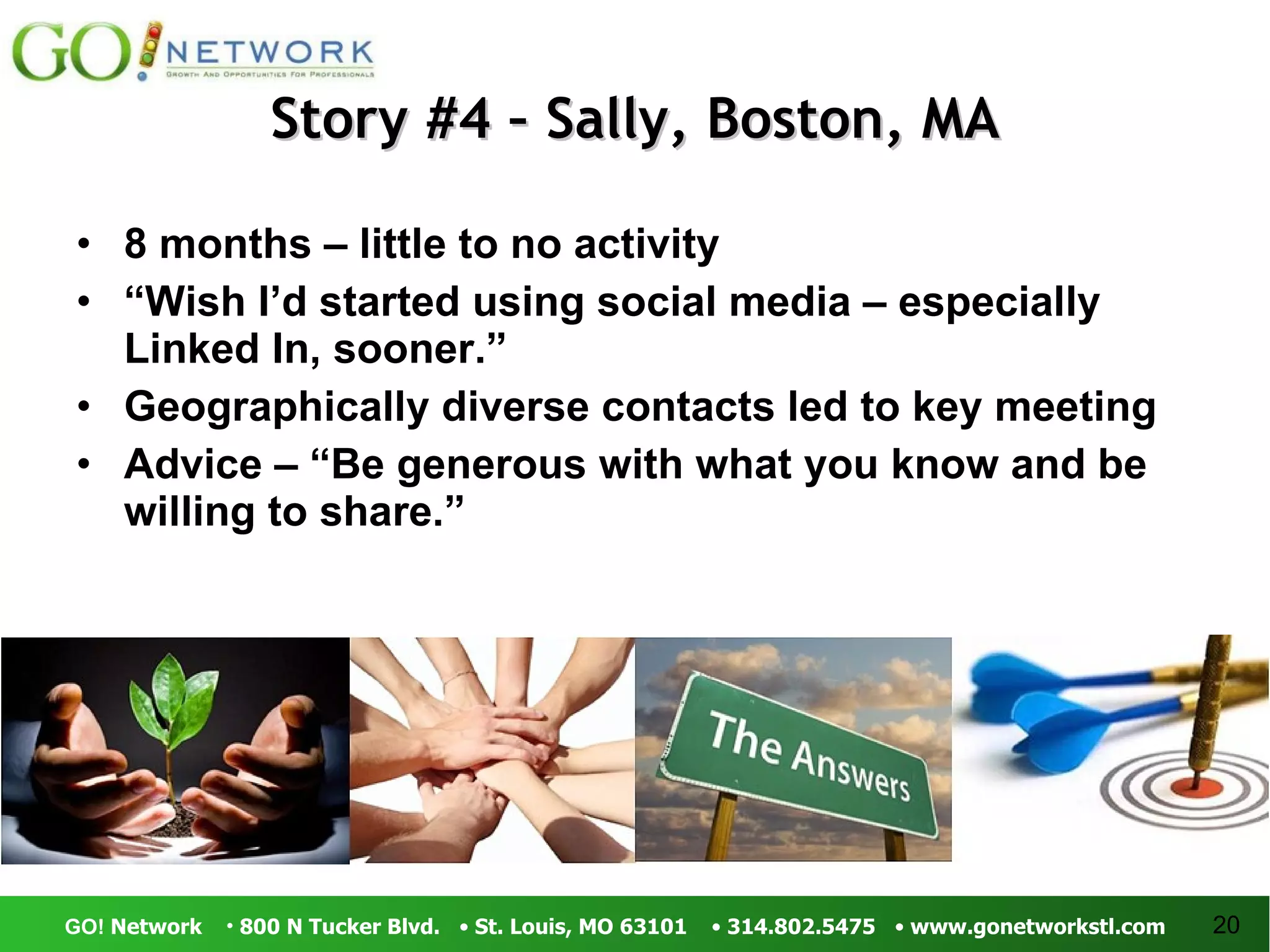 Story #4 – Sally, Boston, MA 8 months – little to no activity “ Wish I’d started using social media – especially Linked In, sooner.” Geographically diverse contacts led to key meeting Advice – “Be generous with what you know and be willing to share.” 