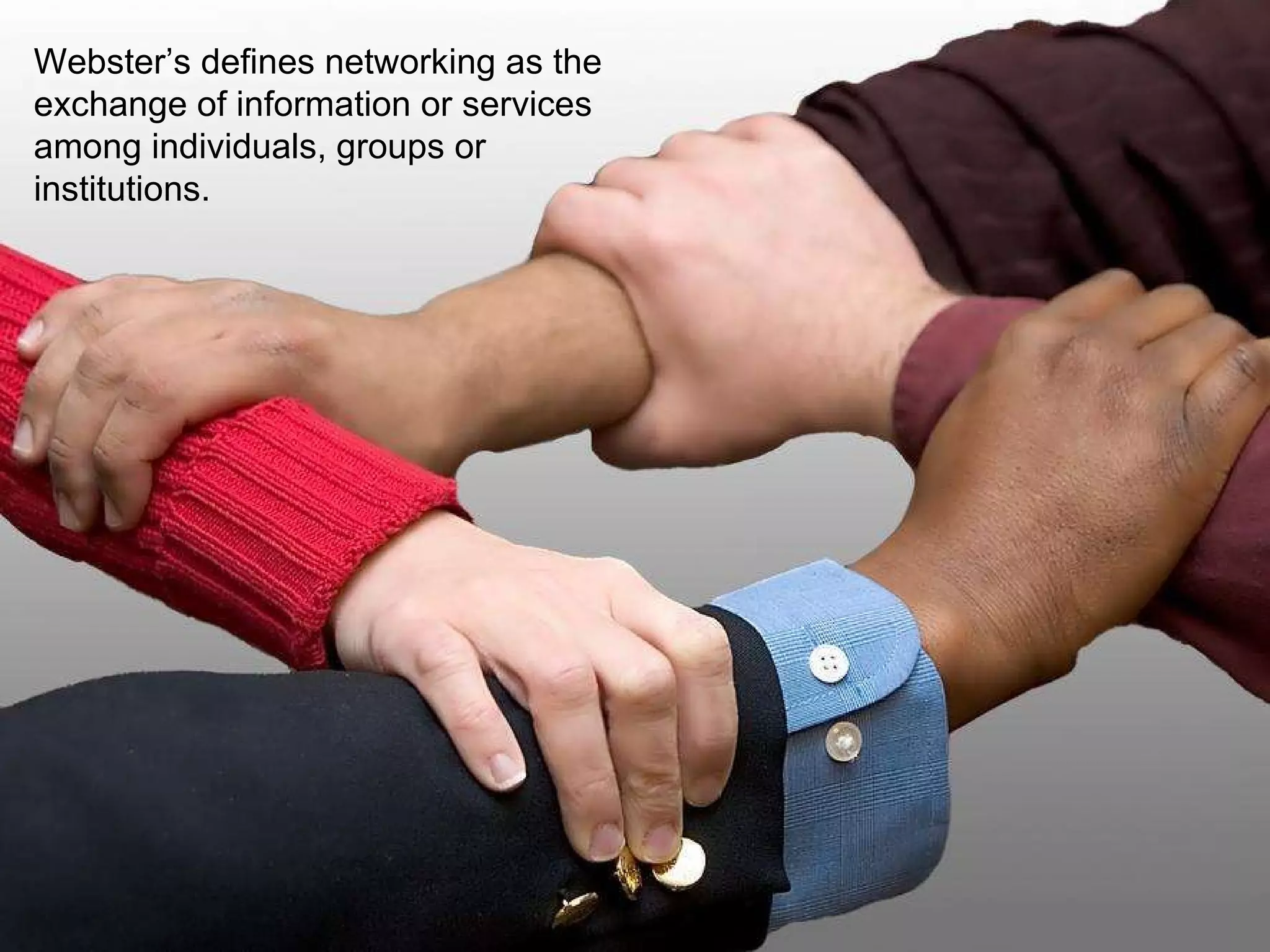 Webster’s defines networking as the exchange of information or services among individuals, groups or institutions. 