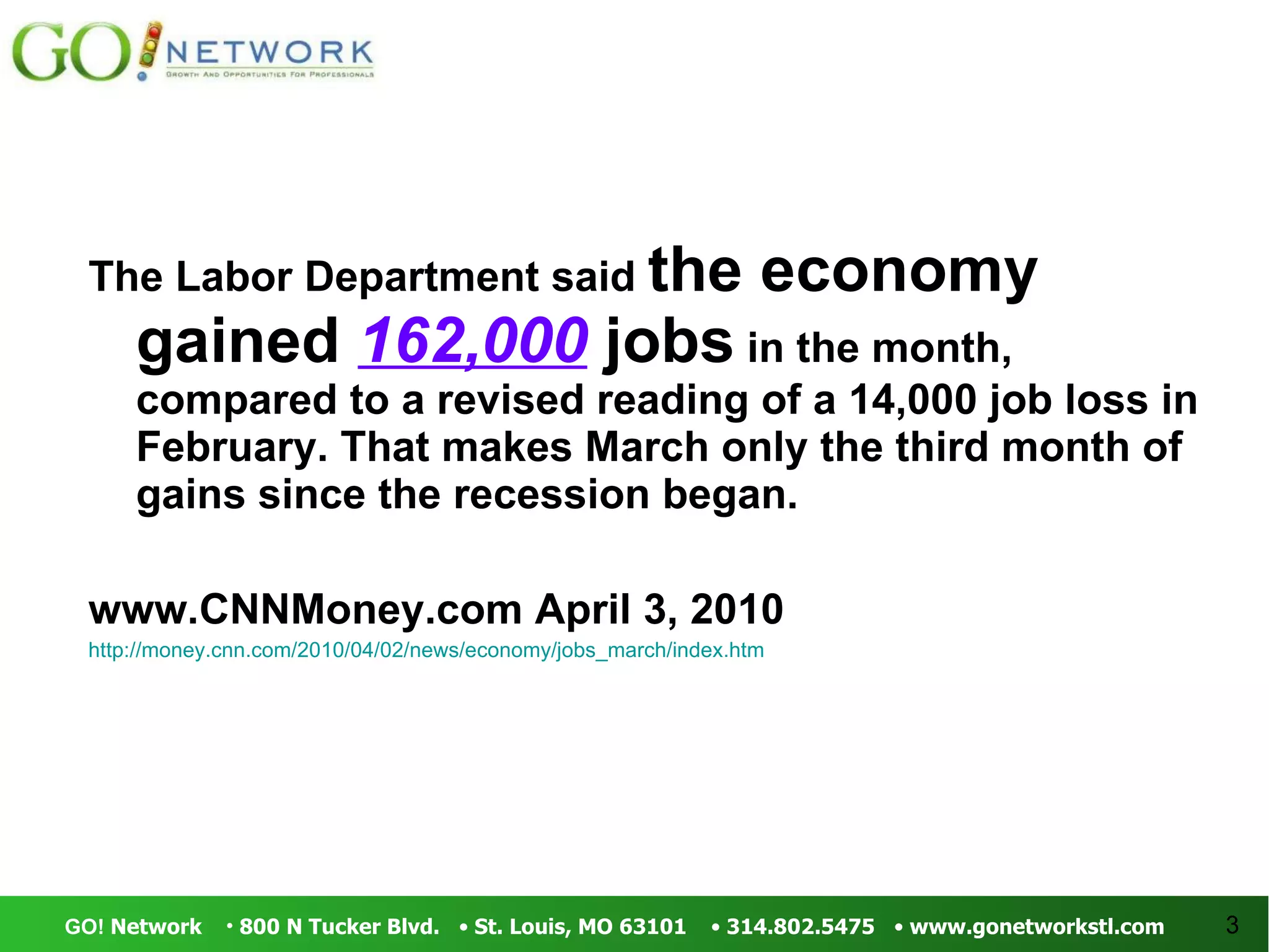 The Labor Department said  the economy gained  162,000  jobs  in the month, compared to a revised reading of a 14,000 job loss in February. That makes March only the third month of gains since the recession began.  www.CNNMoney.com April 3, 2010 http://money.cnn.com/2010/04/02/news/economy/jobs_march/index.htm 
